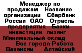 Менеджер по продажам › Название организации ­ Сбербанк России, ОАО › Отрасль предприятия ­ Банки, инвестиции, лизинг › Минимальный оклад ­ 24 000 - Все города Работа » Вакансии   . Алтайский край,Алейск г.